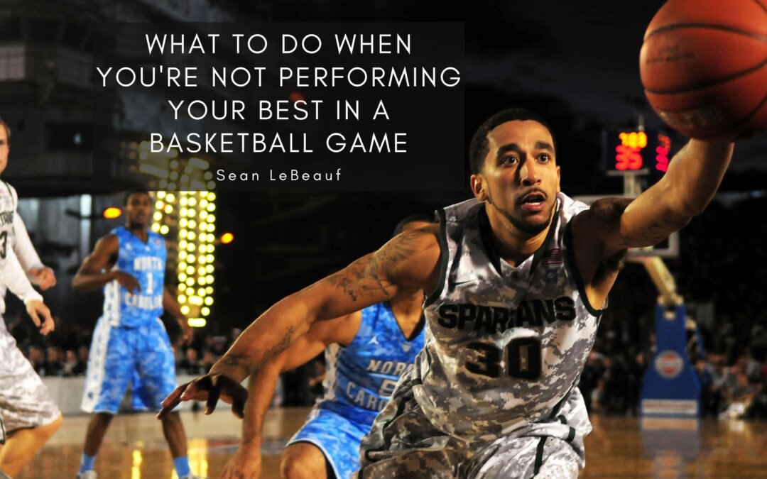 What To Do When You’re Not Performing Your Best in a Basketball Game